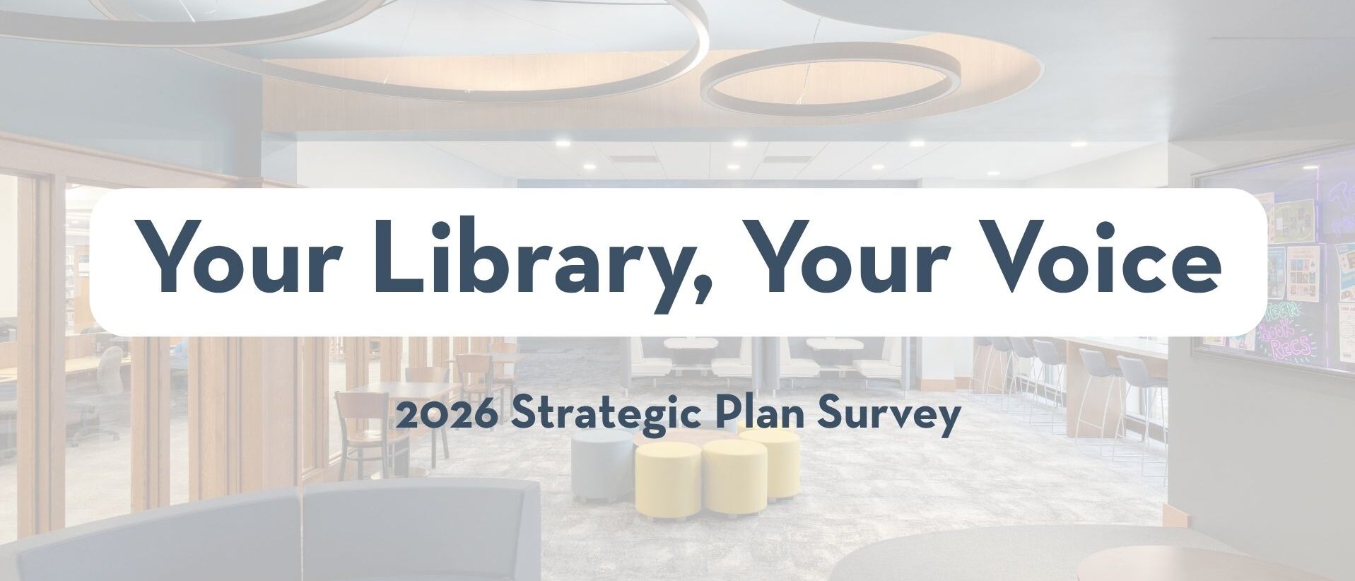 Banner image of a modern library interior with soft lighting and seating areas, overlaid with the text “Your Library, Your Voice” and “2026 Strategic Plan Survey.”