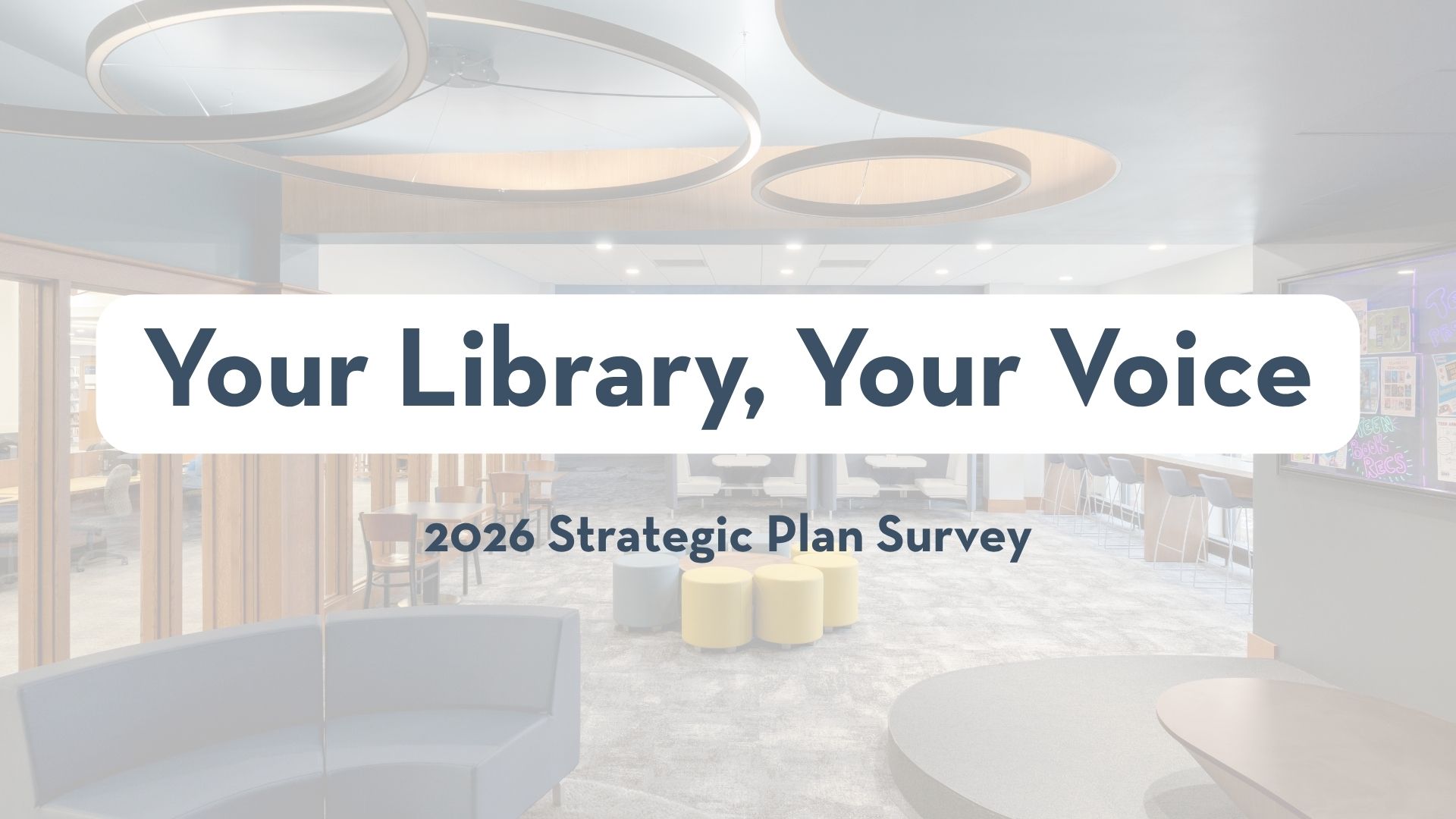 Banner image of a modern library interior with soft lighting and seating areas, overlaid with the text “Your Library, Your Voice” and “2026 Strategic Plan Survey.”